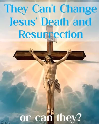 They May Be Able to Change the Bible-But They Can't Change Jesus' Death and Resurrection - Happy Resurrection Day!