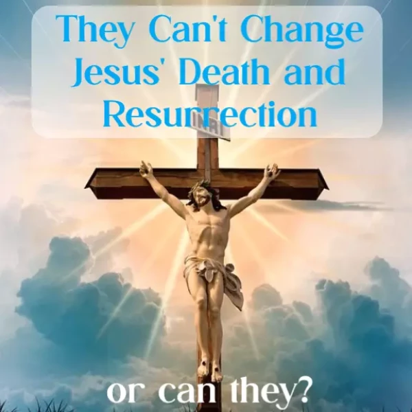 They May Be Able to Change the Bible-But They Can't Change Jesus' Death and Resurrection - Happy Resurrection Day!